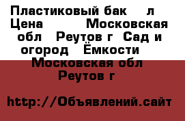 Пластиковый бак 30 л. › Цена ­ 400 - Московская обл., Реутов г. Сад и огород » Ёмкости   . Московская обл.,Реутов г.